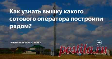 Как узнать вышку какого сотового оператора построили рядом? То и дело операторы строят новые сотовые станции. И читатели часто спрашивают меня: как определить оператора. К сожалению, 100% способа нет, но я расскажу как бы я действовал в таком случае