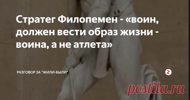 Стратег Филопемен - «воин, должен вести образ жизни -воина, а не атлета» Попробую детально рассмотреть: образ жизни и принципы военно-прикладной подготовки, которые использовал это прославленный полководец.