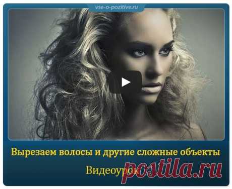 Вырезаем волосы и другие сложные объекты » Позитив. Сайт хорошего настроения - Все о Позитиве