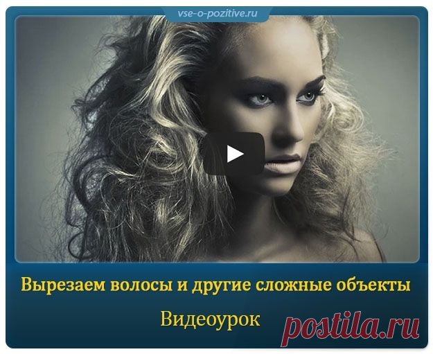 Вырезаем волосы и другие сложные объекты » Позитив. Сайт хорошего настроения - Все о Позитиве