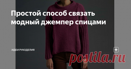 Простой способ связать модный джемпер спицами ... центральная часть полочки, боковые части, а также рукава, выполнены разными несложными узорами. Цельнокроенная стойка воротника смотрится лаконично и стильно.