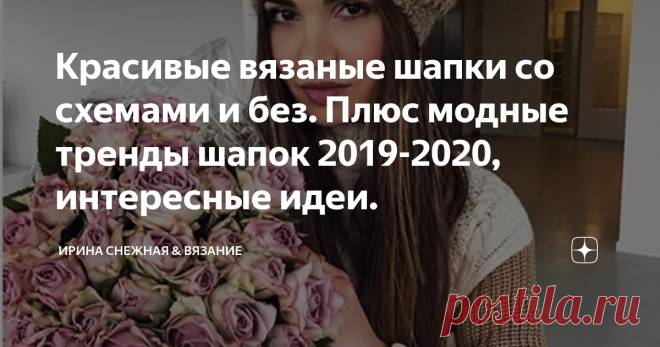 Красивые вязаные шапки со схемами и без. Плюс модные тренды шапок 2019-2020, интересные идеи. Какие они, модные сечас шапки 2019? Что в тренде?
Кардинальных перемен нет! К примеру обычные шапочки с косами и помпонами как были, так и остались на своем почетном месте. По сути и другие шапочки и береточки тоже ни куда не делись, изменилось только одно - объем! Который выражается в крупной вязке. Чем толще пряжа, тем стильней вы будете выглядеть. Шапочки с разными высокими мак