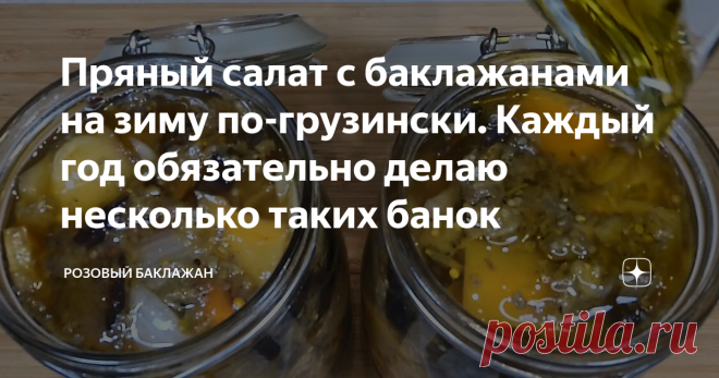 Пряный салат с баклажанами на зиму по-грузински. Каждый год обязательно делаю несколько таких банок Когда-то давно я нашла этот рецепт в грузинской кулинарной книге и попробовала его приготовить. Он мне очень понравился и теперь ни одна моя зимняя заготовка не обходится без него. Салат получается яркий, ароматный и подходит к разным мясным блюдам и любым гарнирам.