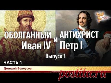 Оболганный Иван IV и Антихрист Петр I. Дмитрий Белоусов. Выпуск 1. Часть 1
