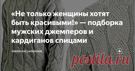 «Не только женщины хотят быть красивыми!» — подборка мужских джемперов и кардиганов спицами 5 моделей с описанием и схемами ♛