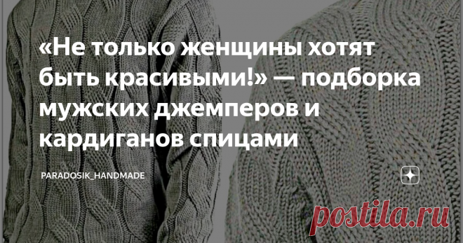 «Не только женщины хотят быть красивыми!» — подборка мужских джемперов и кардиганов спицами 5 моделей с описанием и схемами ♛