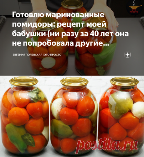 Готовлю маринованные помидоры: рецепт моей бабушки (ни разу за 40 лет она не попробовала другие рецепты) | Евгения Полевская | Это просто | Яндекс Дзен