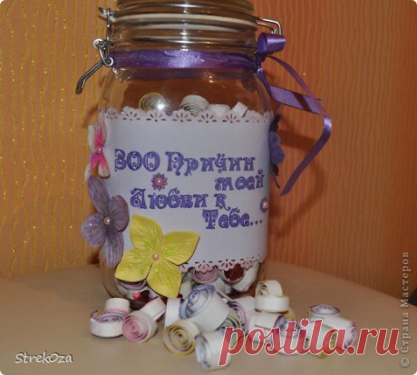 Баночка "300 причин моей любви к тебе..."

Причины:
1 Потому что Ты непредсказуемый. 
2 Потому что Ты единственный и неповторимый. 
3 Потому что я счастлива с Тобой. 
4 Потому что Ты понимаешь меня и откровенен со мной. 
5 Потому что Ты чувственно-сексуальный. 
6 Потому что Ты – воплощение мужественности. 
7 Потому что Ты думаешь обо мне и веришь в меня. 
8 Потому что Ты соблазнительный. 
9 Потому что у Тебя 
неповторимо-озорно-глубоко-загадачно-играюще-интригующе-маняще-л...