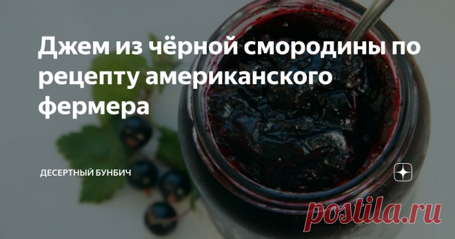 Джем из чёрной смородины по рецепту американского фермера Джем по этому рецепту получается невероятно ароматным и может храниться годами без холодильника.