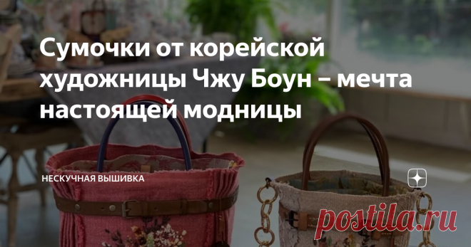 Сумочки от корейской художницы Чжу Боун – мечта настоящей модницы Вышивка, несомненно, замечательный вариант украшения всевозможных изделий. А то, как её делает Чжу Боун на авторских сумочках, превосходит все ожидания.