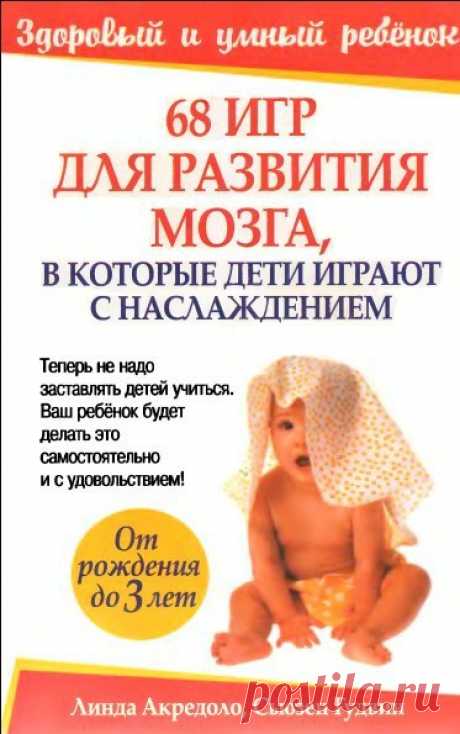 68 ИГР ДЛЯ РАЗВИТИЯ МОЗГА, В КОТОРЫЕ ДЕТИ ИГРАЮТ С НАСЛАЖДЕНИЕМ
Авторы: Линда Акредоло, Сьюзен Гудвин