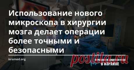 Использование нового микроскопа в хирургии мозга делает операции более точными и безопасными В нашем медцентре при проведении операций на головном мозге используются самые прогрессивные медицинские технологии: робототехника, системы стереоскопического проецирования, нейронавигации, эндоскопии и 3-d визуализации, что делает наше отделение нейрохирургии одним из ведущих в Израиле. Приобретение новейшего уникального хирургического микроскопа Zeiss Kinevo 900, использование ко...