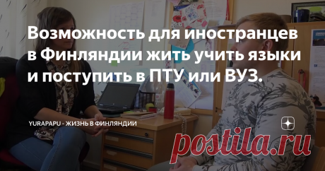 Возможность для иностранцев в Финляндии жить учить языки и поступить в ПТУ или ВУЗ.