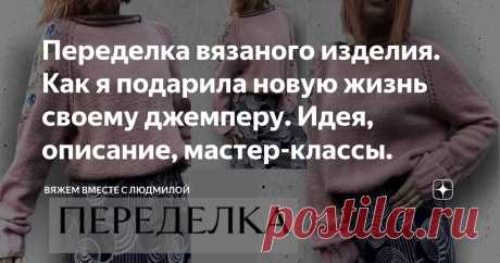 Переделка вязаного изделия. Как я подарила новую жизнь своему джемперу. Идея, описание, мастер-классы. Статья автора «Вяжем вместе с Людмилой» в Дзене ✍:  Увлекательный процесс, которым хочу поделиться с вами. Актуальная тема всех вязальщиц, поэтому создала новую рубрику с переделкой вязаных изделий.
