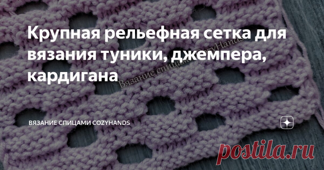 Крупная рельефная сетка для вязания туники, джемпера, кардигана Статья автора «Вязание спицами  CozyHands » в Дзене ✍: Всем привет! Сегодня помогу подписчице с разбором узора по схеме для машинного вязания.
