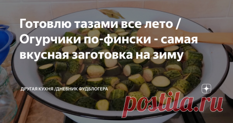Готовлю тазами все лето / Огурчики по-фински - самая вкусная заготовка на зиму