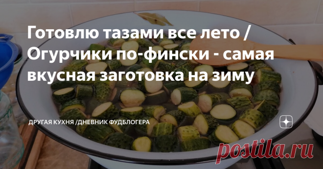 Готовлю тазами все лето / Огурчики по-фински - самая вкусная заготовка на зиму