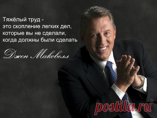 Тяжёлый труд - это скопление легких дел, которые вы не сделали, когда должны были сделать. © Джон Максвелл: