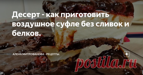 Десерт - как приготовить воздушное суфле без сливок и белков. Потрясающе вкусный, воздушный десерт с ярким вишневым акцентом.