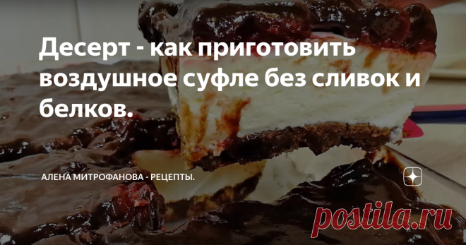 Десерт - как приготовить воздушное суфле без сливок и белков. Потрясающе вкусный, воздушный десерт с ярким вишневым акцентом.