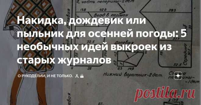 Накидка, дождевик или пыльник для осенней погоды: 5 необычных идей выкроек из старых журналов Статья автора «О рукоделии, и не только. 🧵✂️👜» в Дзене ✍: С наступлением осени многие сталкиваются с проблемой выбора подходящей одежды.