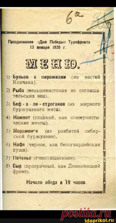 Празднование "Дня Победы" Туркфронта 13 января 1920 г. 1) Бульон с пирожками (из костей 2) Рыба (меньшевистская из соглаша: тельских вод). Колчака). 3) Беф-а- ля - строганов (из жирного буржуазного мяса). кирного 4) Номпот (слалкий, как коммунисти- ческие мечты). 5) Мороженсе (из ской буржуазии). 6) Нофе черное, как белог душа). рдейская 7) Печенье (Революционное) 8) Сыр (прозрачный, как Деникинский фронт). Начало обеда в 19 часов. итой си - ) / АйДаПрикол .)