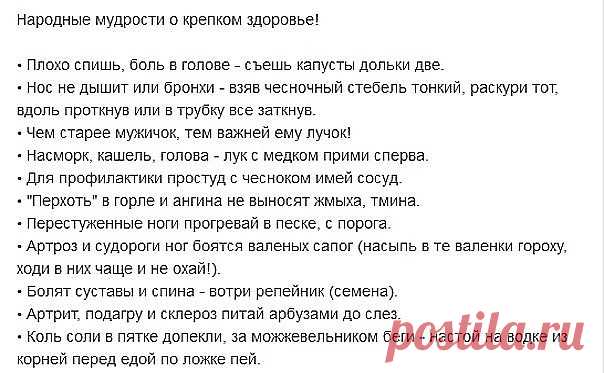 Народные мудрости о крепком здоровье!
• Плохо спишь, боль в голове - съешь капусты дольки две.
• Нос не дышит или бронхи - взяв чесночный стебель тонкий, раскури тот, вдоль проткнув или в трубку все заткнув.
• Чем старее мужичок, тем важней ему лучок!
• Насморк, кашель, голова - лук с медком прими сперва.
• Для профилактики простуд с чесноком имей сосуд.
• 