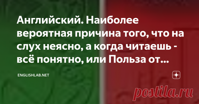 Английский. Наиболее вероятная причина того, что на слух неясно, а когда читаешь - всё понятно, или Польза от учебников фонетики.