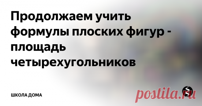 Продолжаем учить формулы плоских фигур - площадь четырехугольников Учим формулы легко и просто: все формулы площади трапеции, параллелограмма и ромба
