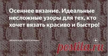 Осеннее вязание. Идеальные несложные узоры для тех, кто хочет вязать красиво и быстро! Добрый день, дорогие подписчики и читатели канала! Мира, здоровья и ровных петелек вам! Осень всегда приходит неожиданно, не так ли? Не всегда легко найти в себе силы перестать цепляться за ушедшие уже моменты лета и принять новый сезон. Есть ли лучший способ насладиться осенью, чем щелкать спицами длинными уютными осенними вечерами? Пожалуй, стоит найти новый вязальный проект, так что п...