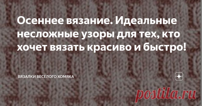 Осеннее вязание. Идеальные несложные узоры для тех, кто хочет вязать красиво и быстро! Добрый день, дорогие подписчики и читатели канала! Мира, здоровья и ровных петелек вам! Осень всегда приходит неожиданно, не так ли? Не всегда легко найти в себе силы перестать цепляться за ушедшие уже моменты лета и принять новый сезон. Есть ли лучший способ насладиться осенью, чем щелкать спицами длинными уютными осенними вечерами? Пожалуй, стоит найти новый вязальный проект, так что п...