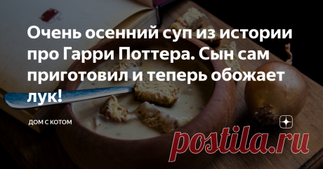 Очень осенний суп из истории про Гарри Поттера. Сын сам приготовил и теперь обожает лук! фото-рецепт лукового супа как у Гарри Поттера