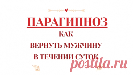 Быстрый и эффективный способ вернуть мужчину ПАРАГИПНОЗ