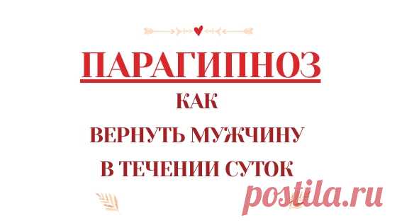 Быстрый и эффективный способ вернуть мужчину ПАРАГИПНОЗ