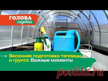 Голова садовая - Весенняя подготовка теплицы и грунта. Важные моменты