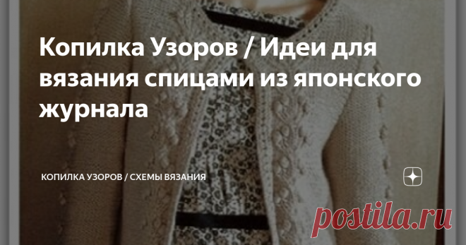Копилка Узоров / Идеи для вязания спицами из японского журнала Гуляя по интернету в поисках интересных узоров, случайно набрела на один из японских, открытых журналов. Обычно, дают только фото и ссылку на покупку.
Сразу хочу предупредить, чтобы не было лишних ожиданий и возмущений. Схемы к моделям я не составляла, по техническим причинам, поэтому опубликую такими, какими их нашла.
Теперь немного о моделях.
.