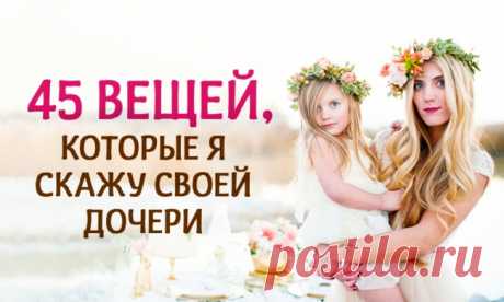 45 вещей, которые я скажу своей дочери