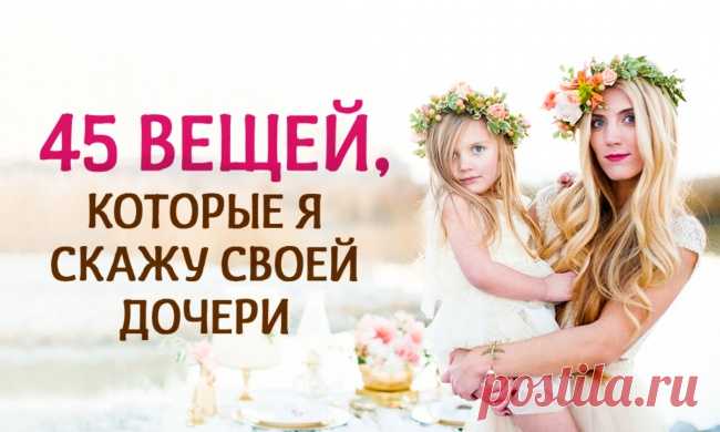 45 вещей, которые я скажу своей дочери