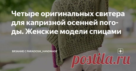Четыре оригинальных свитера для капризной осенней погоды. Женские модели спицами Статья автора «Вязание с Paradosik_Handmade» в Дзене ✍: Ещё чуть-чуть, ещё немного... и наступит золотая осень. А с нею, надеюсь, и бабье лето.
