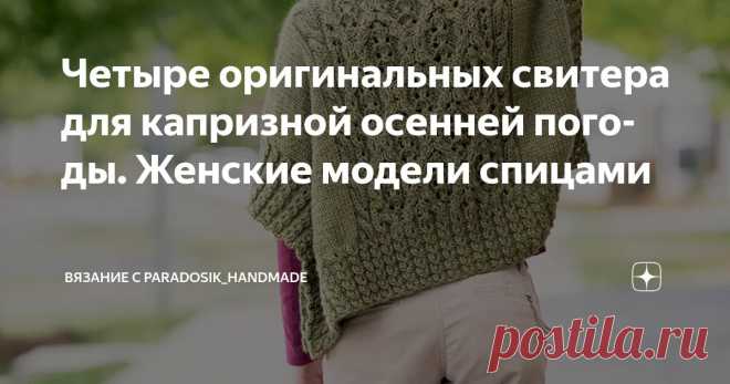 Четыре оригинальных свитера для капризной осенней погоды. Женские модели спицами Статья автора «Вязание с Paradosik_Handmade» в Дзене ✍: Ещё чуть-чуть, ещё немного... и наступит золотая осень. А с нею, надеюсь, и бабье лето.