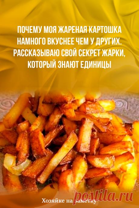 Почему моя жареная картошка намного вкуснее чем у других. Рассказываю свой секрет жарки, который знают единицы