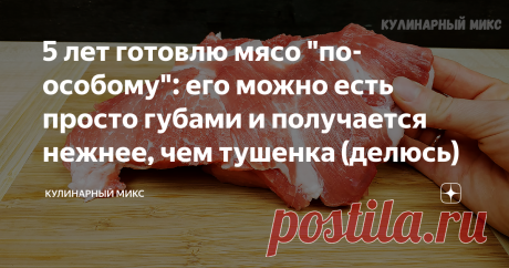 5 лет готовлю мясо "по-особому": его можно есть просто губами и получается нежнее, чем тушенка (делюсь) Мясо не нужно жарить, запекать в духовке в фольге или рукаве, всё гораздо проще. Это прям шедевр кулинарии, попробуйте!