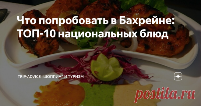 Что попробовать в Бахрейне: ТОП-10 национальных блюд Национальная кухня Бахрейна – это искусный микс арабских и индийских блюд, местных морепродуктов, ароматных восточных пряностей. В Королевстве живут люди из десятков стран. Это чувствуется и в кулинарных традициях. Расскажем, что из еды попробовать туристу в Бахрейне. Названия блюд с описанием и фото помогут вам не растеряться в отпуске.