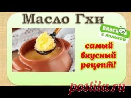 Масло гхи. Как приготовить масло гхи: 2 вкусных и полезных рецепта.