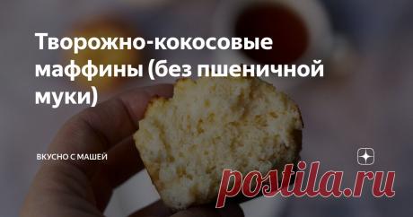 Творожно-кокосовые маффины (без пшеничной муки) Статья автора «Вкусно с Машей» в Дзене ✍: Вкусные маффины с легким кокосовым ароматом и влажной текстурой.