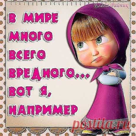 В мире много вредного... вот, я например!.