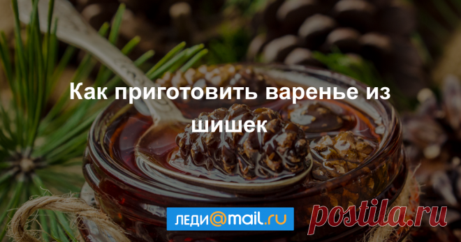 Как приготовить варенье из шишек - мастер-класс - Леди Mail.Ru Варенье варят не только из ягод и фруктов, но и из овощей, например, из тыквы или кабачков , а еще — из сосновых или еловых шишек! Рецепт. Варенье из еловых шишек... - Леди Mail.Ru