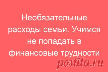 Необязательные расходы семьи. Учимся не попадать в финансовые трудности