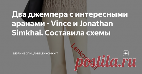 Два джемпера с интересными аранами - Vince и Jonathan Simkhai. Составила схемы  Здравствуйте, дорогие читатели, подписчики и гости канала о вязании. Благодарю вас за то, что читаете статьи и участвуете в обсуждении моделей.  Предлагаю вашему вниманию два  интересных брендовых джемпера. Эти узорчатые модели - для любителей сложных аранов. Основной недостаток таких моделей, кроме трудоемкости - требуется много пряжи по сравнению с лицевой гладью.  Первый джемпер принадлежит ...