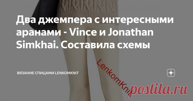 Два джемпера с интересными аранами - Vince и Jonathan Simkhai. Составила схемы  Здравствуйте, дорогие читатели, подписчики и гости канала о вязании. Благодарю вас за то, что читаете статьи и участвуете в обсуждении моделей.  Предлагаю вашему вниманию два  интересных брендовых джемпера. Эти узорчатые модели - для любителей сложных аранов. Основной недостаток таких моделей, кроме трудоемкости - требуется много пряжи по сравнению с лицевой гладью.  Первый джемпер принадлежит ...